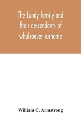 The Lundy family and their descendants of whatsoever surname: with a biographical sketch of Benjamin Lundy by C. Armstrong, William