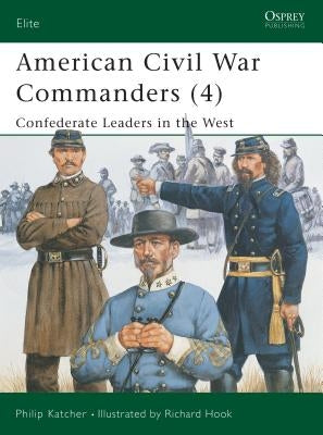 American Civil War Commanders (4): Confederate Leaders in the West by Katcher, Philip