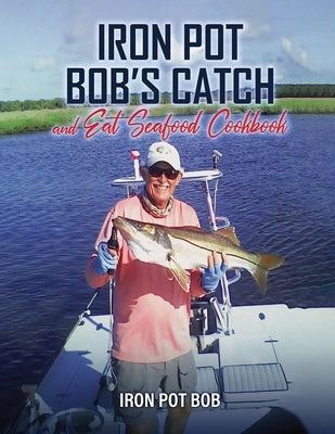 Iron Pot Bob's Catch And Eat Seafood Cookbook by Kawka, Robert
