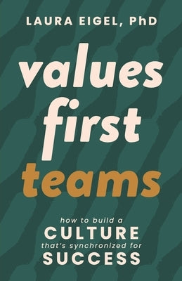 Values First Teams: How to Build a Culture That's Synchronized for Success by Eigel, Laura