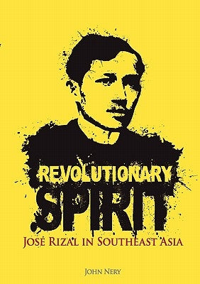 Revolutionary Spirit: Jose Rizal in Southeast Asia by Nery, John