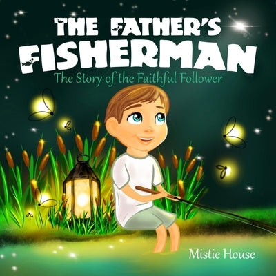The Father's Fisherman: The Story of the Faithful Follower (Children's book about God's love, Christian books for kids 2-5, Christian picture by House, Mistie