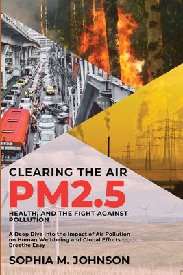 Clearing the Air: A Deep Dive into the Impact of Air Pollution on Human Well-being and Global Efforts to Breathe Easy by Sophia M Johnson