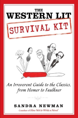 The Western Lit Survival Kit: An Irreverent Guide to the Classics, from Homer to Faulkner by Newman, Sandra