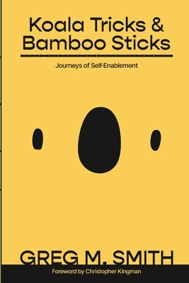 Koala Tricks and Bamboo Sticks: Journeys of Self-Enablement by Smith, Greg M.