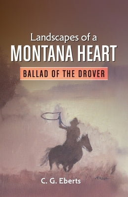 Landscapes of a Montana Heart - Ballad of the Drover: Ballad of the Drover by Eberts, Cindelyn G.