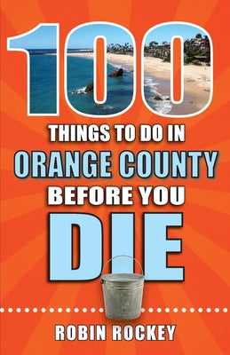 100 Things to Do in Orange County Before You Die by Rockey, Robin
