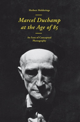 Marcel Duchamp at the Age of 85: An Incunabulum of Conceptual Photography by Duchamp, Marcel