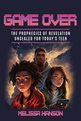 Game Over: The Prophecies of Revelation Unsealed for Today's Teen by Hanson, Melissa