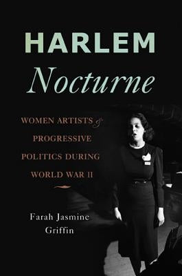Harlem Nocturne: Women Artists & Progressive Politics During World War II by Griffin, Farah Jasmine