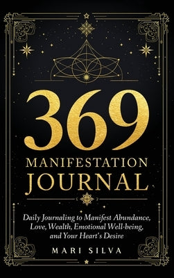 369 Manifestation Journal: Daily Journaling to Manifest Abundance, Love, Wealth, Emotional Well-being, and Your Heart's Desire by Silva, Mari
