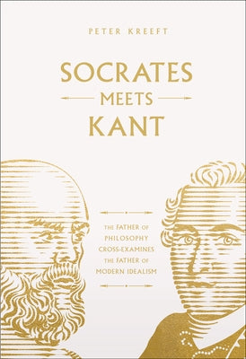 Socrates Meets Kant: The Father of Philosophy Cross-Examines the Father of Modern Idealism Volume 5 by Kreeft, Peter