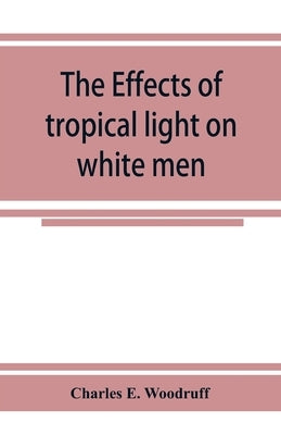 The Effects of tropical light on white men by E. Woodruff, Charles