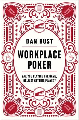Workplace Poker: Are You Playing the Game, or Just Getting Played? by Rust, Dan