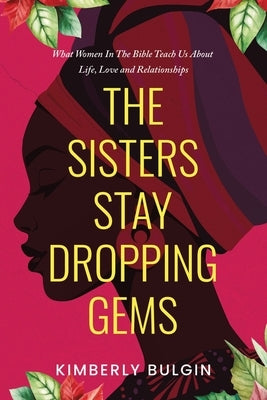 The Sisters Stay Dropping Gems! What Women In The Bible Teach Us About Life, Love And Relationships by Bulgin, Kimberly A.