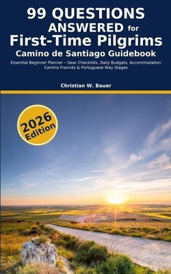 Camino de Santiago Guidebook: 99 Questions Answered for First-Time Pilgrims: Essential Beginner Planner - Gear Checklists, Daily Budgets, Accommodatio by Bauer, Christian W.