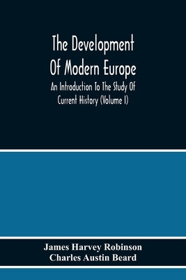 The Development Of Modern Europe; An Introduction To The Study Of Current History (Volume I) by Harvey Robinson, James