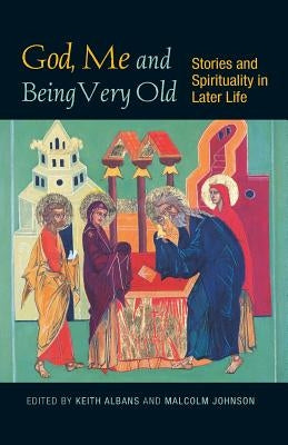 God, Me and Being Very Old: Stories and Spirituality in Later Life by Johnson, Malcolm