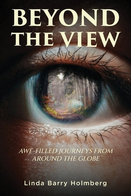 Beyond the View: Awe-Filled Journeys From Around The Globe by Holmberg, Linda Barry