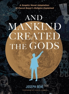 And Mankind Created the Gods: A Graphic Novel Adaptation of Pascal Boyer's Religion Explained by Béhé, Joseph