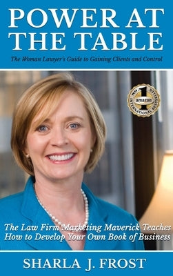 Power at the Table: Guide to Gaining Clients and Control - The Law Firm Marketing Maverick Teaches How to Develop Your Own Book of Business by Frost, Sharla J.