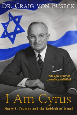 I Am Cyrus: Harry S. Truman and the Rebirth of Israel by Von Buseck, Craig
