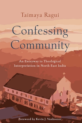 Confessing Community: An Entryway to Theological Interpretation in North East India by Ragui, Taimaya