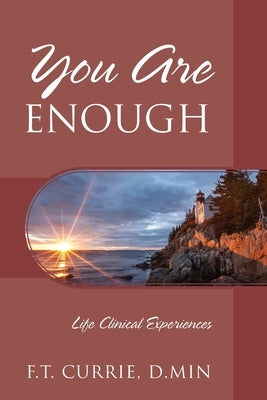 You Are Enough: Life Clinical Experiences by Currie D. Min, F. T.