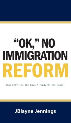 ''Ok, No Immigration Reform: But Let's Use The Laws Already On The Books by Jennings, Jblayne