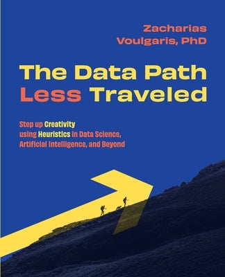 The Data Path Less Traveled: Step up Creativity using Heuristics in Data Science, Artificial Intelligence, and Beyond by Voulgaris, Zacharias