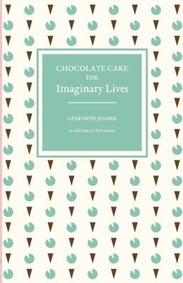 Chocolate Cake for Imaginary Lives: a collection of short stories by Jenner, Genevieve