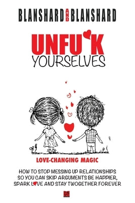 Unfu*k Yourselves: Love-changing magic. How to stop messing up relationships so you can skip arguments, be happier, spark love, and stay by Blanshard, Blanshard