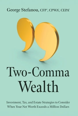 Two-Comma Wealth: Investment, Tax, and Estate Strategies to Consider When Your Net Worth Exceeds a Million Dollars by Stefanou, George
