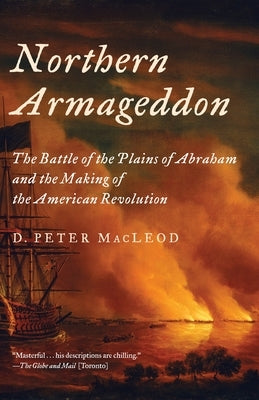 Northern Armageddon: The Battle of the Plains of Abraham and the Making of the American Revolution by MacLeod, D. Peter