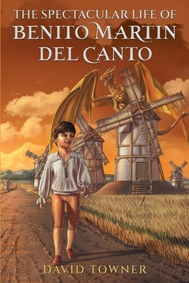 The Spectacular Life of Benito Martin del Canto by Towner, David