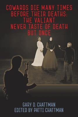 Cowards Die Many Times Before Their Deaths; The Valiant Never Taste of Death But Once by Chattman, Gary D.