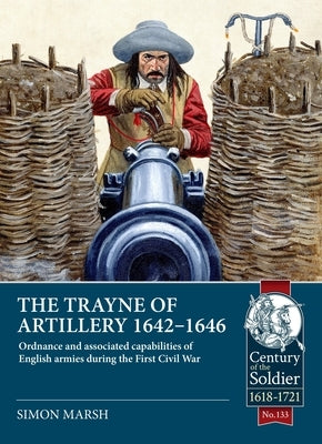 The Trayne of Artillery 1642-1646: Ordnance and Associated Capabilities of English Armies During the First Civil War by Marsh, Simon