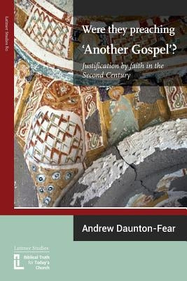 Were They Preaching 'Another Gospel'? Justification By Faith in the Second Century by Daunton-Fear, Andrew