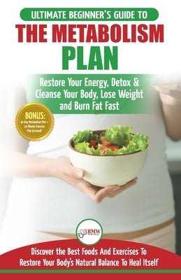 Metabolism Plan: The Ultimate Beginner's Metabolism Plan Diet Guide to Restore Your Energy, Detox & Cleanse Your Body, Lose Weight and Burn Body Fat F by Masterson, Freddie