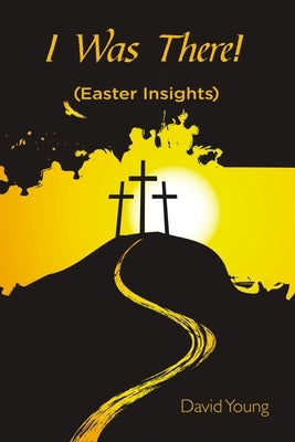 I Was There!: (Easter Insights) by Young, David