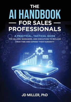 The AI Handbook for Sales Professionals: A Practical, Tactical Guide for Sellers, Managers, and Executives to Reclaim Their Time and Expand Their Huma by Miller, Jd
