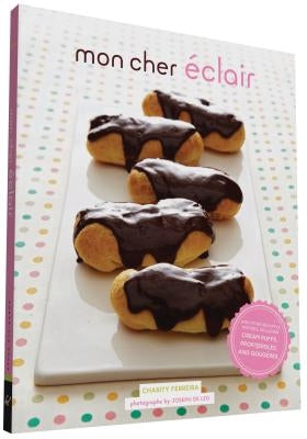 Mon Cher Eclair: And Other Beautiful Pastries, Including Cream Puffs, Profiteroles, and Gougeres by Ferreira, Charity
