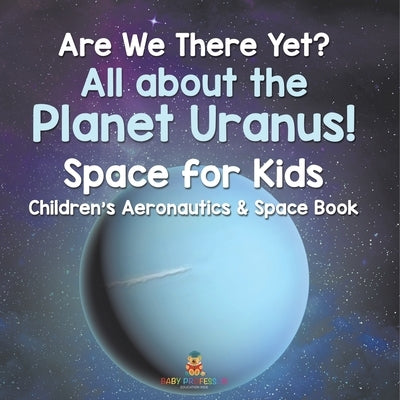 Are We There Yet? All About the Planet Uranus! Space for Kids - Children's Aeronautics & Space Book by Baby Professor