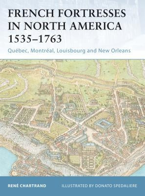 French Fortresses in North America 1535-1763: Québec, Montréal, Louisbourg and New Orleans by Chartrand, RenÃ©