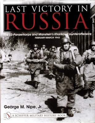Last Victory in Russia: The Ss-Panzerkorps and Manstein's Kharkov Counteroffensive - February-March 1943 by Nipe Jr, George M.
