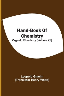 Hand-Book Of Chemistry; Organic Chemistry (Volume XII) by Gmelin, Leopold