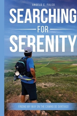 Searching for Serenity: Finding My Way On the Camino de Santiago by C. Fulco, Angelo