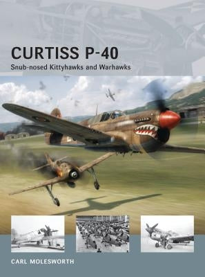 Curtiss P-40: Snub-Nosed Kittyhawks and Warhawks by Molesworth, Carl