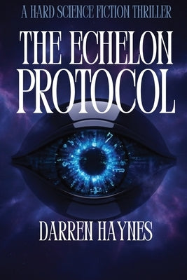 The Echelon Protocol: A Hard Science Fiction Thriller by Haynes, Darren
