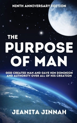 The Purpose of Man: God Created Man and Gave Him Dominion and Authority Over All of His Creation by Jinnah, Jeanita